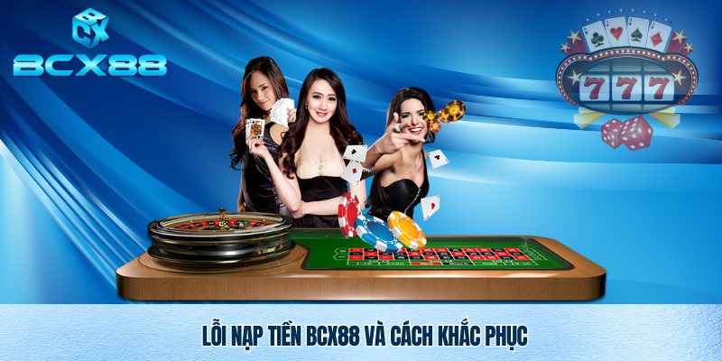 Nạp Tiền Bcx88 Nhanh Chóng An Toàn Và Tiện Lợi 4 Lỗi nạp tiền Bcx88 và cách khắc phục
