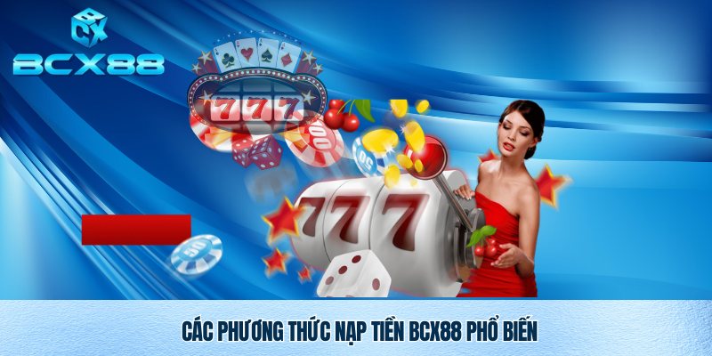 Nạp Tiền Bcx88 Nhanh Chóng An Toàn Và Tiện Lợi 3 Phương thức nạp tiền Bcx88 thông minh